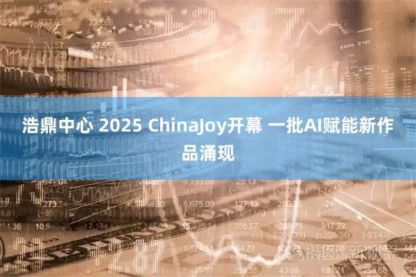 浩鼎中心 2025 ChinaJoy开幕 一批AI赋能新作品涌现