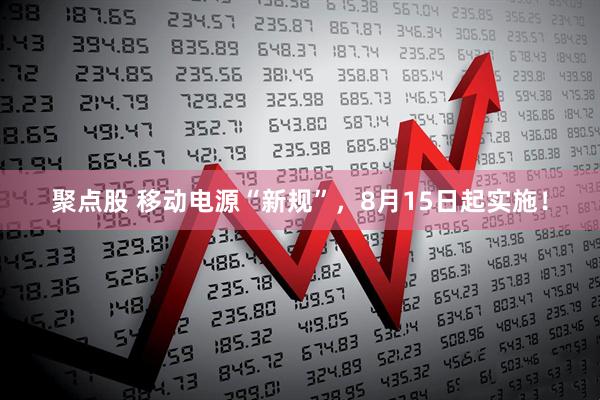 聚点股 移动电源“新规”，8月15日起实施！