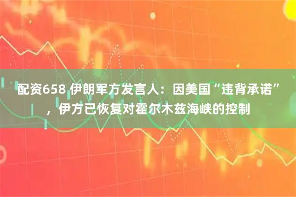 配资658 伊朗军方发言人：因美国“违背承诺”，伊方已恢复对霍尔木兹海峡的控制