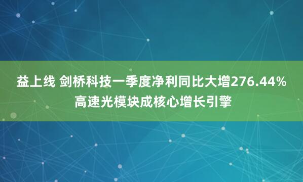 益上线 剑桥科技一季度净利同比大增276.44% 高速光模块成核心增长引擎