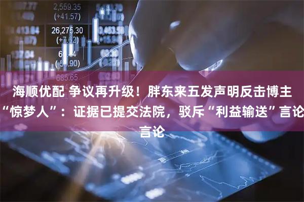 海顺优配 争议再升级！胖东来五发声明反击博主“惊梦人”：证据已提交法院，驳斥“利益输送”言论